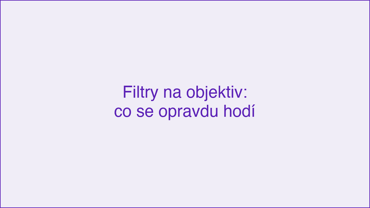 Filtry na objektiv: co se opravdu hodí